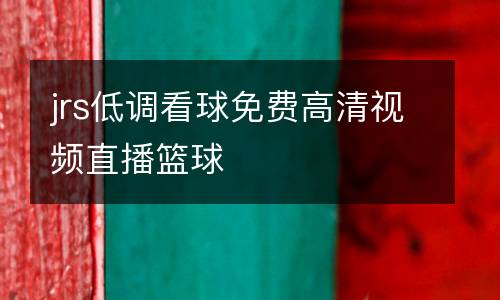 jrs低调看球免费高清视频直播篮球