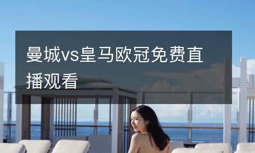 曼城vs皇马欧冠免费直播观看