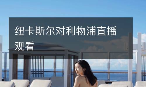 纽卡斯尔对利物浦直播观看