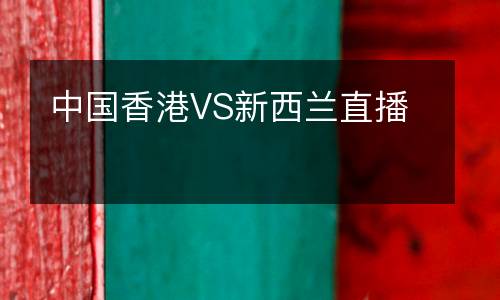 中国香港VS新西兰直播
