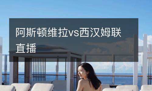 阿斯顿维拉vs西汉姆联直播